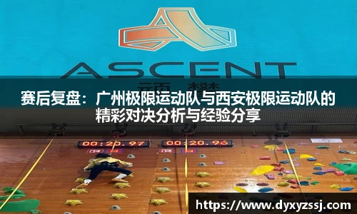 赛后复盘：广州极限运动队与西安极限运动队的精彩对决分析与经验分享
