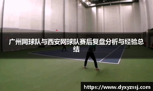 广州网球队与西安网球队赛后复盘分析与经验总结