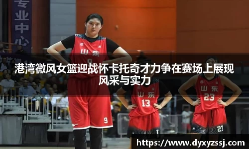 港湾微风女篮迎战怀卡托奇才力争在赛场上展现风采与实力
