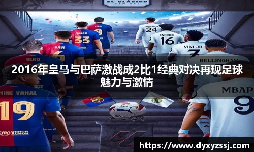 2016年皇马与巴萨激战成2比1经典对决再现足球魅力与激情
